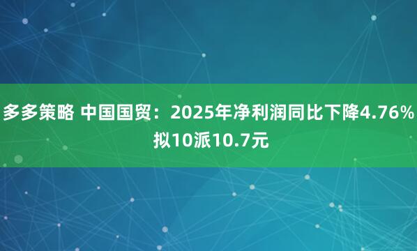 多多策略 中国国贸：2025年净利润同比下降4.76% 拟10派10.7元
