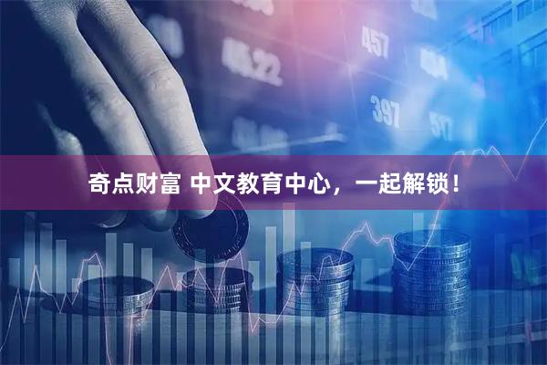 奇点财富 中文教育中心，一起解锁！