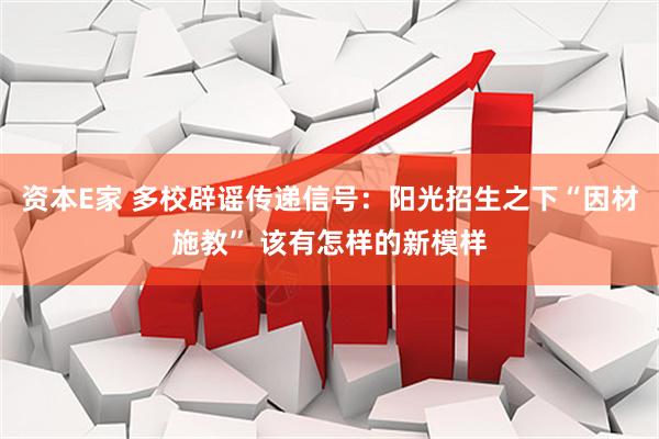 资本E家 多校辟谣传递信号：阳光招生之下“因材施教” 该有怎样的新模样